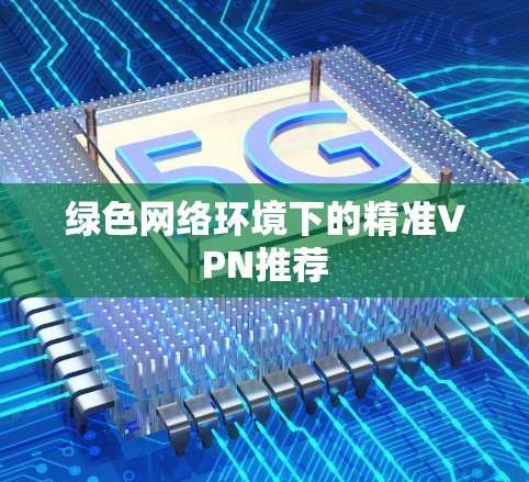 绿色网络环境下的精准VPN推荐