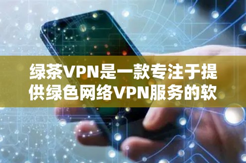 绿茶VPN是一款专注于提供绿色网络VPN服务的软件，旨在为用户提供安全、可靠的网络连接体验。以下是关于绿茶VPN的评测