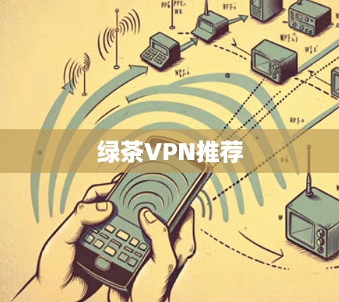 绿茶VPN推荐 绿茶VPN推荐