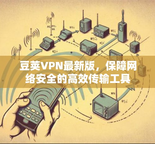豆荚VPN最新版，保障网络安全的高效传输工具