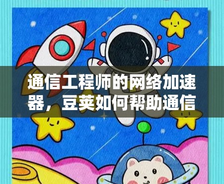 通信工程师的网络加速器，豆荚如何帮助通信工程师高效使用VPN