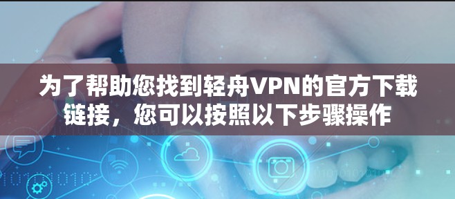 为了帮助您找到轻舟VPN的官方下载链接，您可以按照以下步骤操作