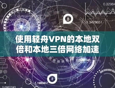 使用轻舟VPN的本地双倍和本地三倍网络加速器可以有效提升网络连接速度，尤其是在本地IP地址一致的情况下。以下是详细的步骤指南