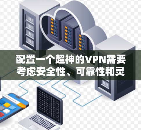 配置一个超神的VPN需要考虑安全性、可靠性和灵活性。以下是一个详细的VPN配置教程,涵盖基本步骤和注意事项 配置一个超神的VPN需要考虑安全性、可靠性和灵活性。以下是一个详细的VPN配置教程,涵盖基本步骤和注意事项