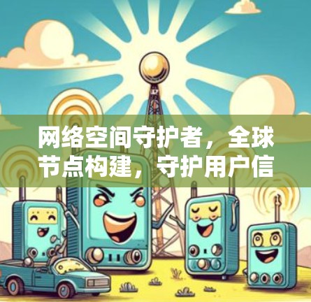 网络空间守护者,全球节点构建,守护用户信息安全 网络空间守护者,全球节点构建,守护用户信息安全