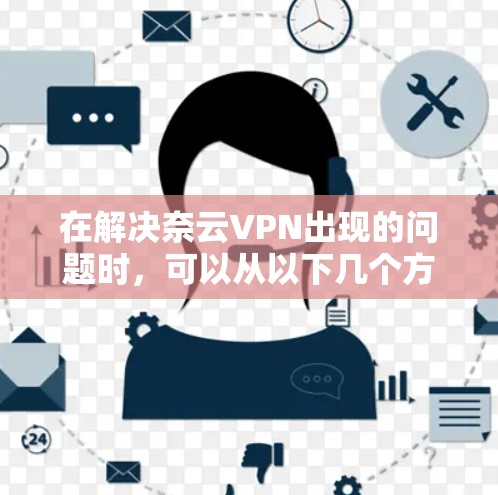 在解决奈云VPN出现的问题时，可以从以下几个方面进行排查和处理