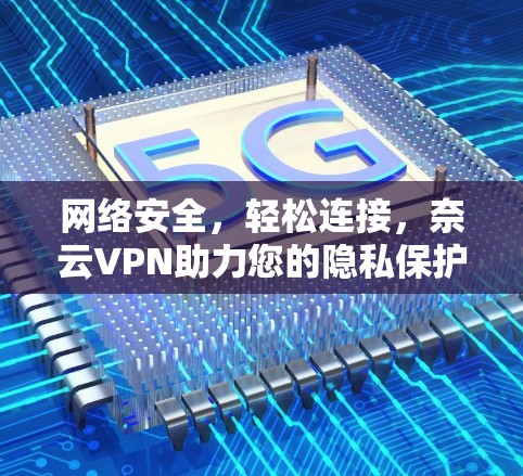 网络安全，轻松连接，奈云VPN助力您的隐私保护与数据安全