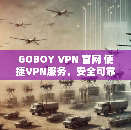 GOBOY VPN 官网 便捷VPN服务，安全可靠，助力通信顺畅