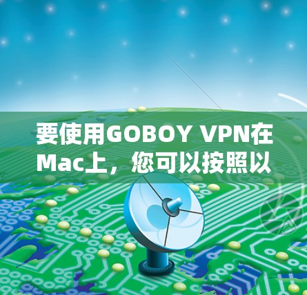 要使用GOBOY VPN在Mac上,您可以按照以下步骤进行操作 要使用GOBOY VPN在Mac上,您可以按照以下步骤进行操作