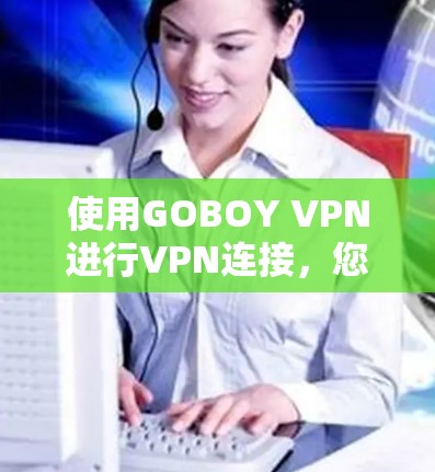 使用GOBOY VPN进行VPN连接,您可以按照以下步骤进行操作 使用GOBOY VPN进行VPN连接,您可以按照以下步骤进行操作