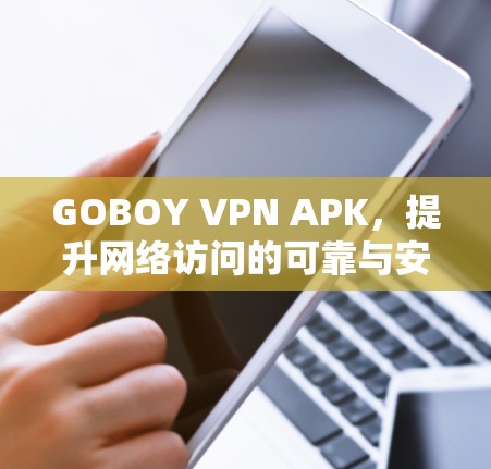 GOBOY VPN APK,提升网络访问的可靠与安全 GOBOY VPN APK,提升网络访问的可靠与安全