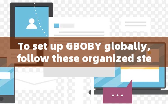 To set up GBOBY globally,follow these organized steps tailored for your device and VPN environment: To set up GBOBY globally,follow these organized steps tailored for your device and VPN environment: