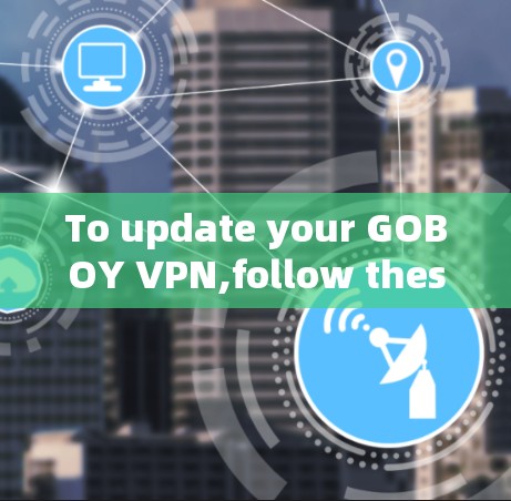 To update your GOBOY VPN,follow these steps: To update your GOBOY VPN,follow these steps: