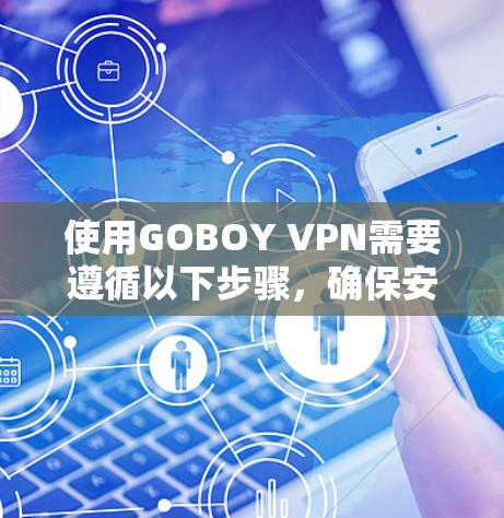 使用GOBOY VPN需要遵循以下步骤，确保安全和正确