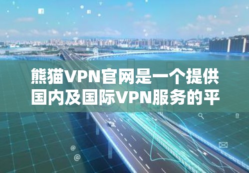 熊猫VPN官网是一个提供国内及国际VPN服务的平台，旨在为用户提供安全、便捷的网络访问途径。以下是获取熊猫VPN官网的具体步骤