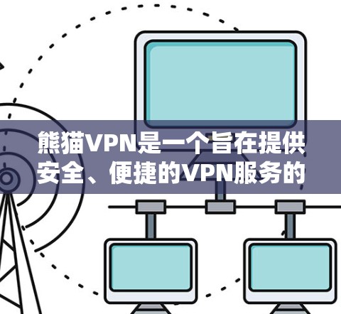 熊猫VPN是一个旨在提供安全、便捷的VPN服务的软件，适合那些希望在没有网络的情况下访问互联网内容的人。以下是一些关于熊猫VPN的详细信息，帮助你更好地了解和使用该服务