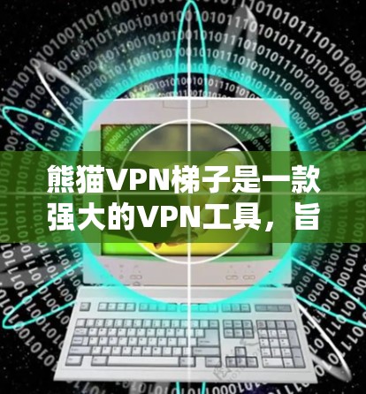 熊猫VPN梯子是一款强大的VPN工具,旨在为用户提供全面的安全防护。以下是对熊猫VPN梯子的详细总结,包括其功能、使用步骤、注意事项以及适用场景 熊猫VPN梯子是一款强大的VPN工具,旨在为用户提供全面的安全防护。以下是对熊猫VPN梯子的详细总结,包括其功能、使用步骤、注意事项以及适用场景