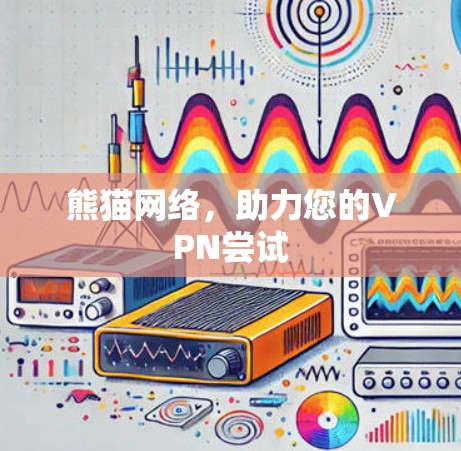 熊猫网络，助力您的VPN尝试