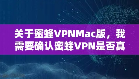 关于蜜蜂VPNMac版，我需要确认蜜蜂VPN是否真的有Mac版。如果是的话，可能需要提供安装步骤；如果没有，可以建议用户在Web端使用，并推荐其他VPN软件