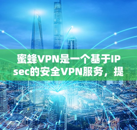蜜蜂VPN是一个基于IPsec的安全VPN服务，提供了一个高效的网络连接。如果你想在蜜蜂VPN中登录，可以按照以下步骤进行
