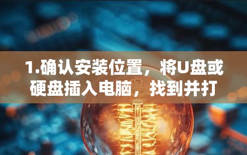1.确认安装位置，将U盘或硬盘插入电脑，找到并打开安装盘