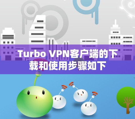 Turbo VPN客户端的下载和使用步骤如下