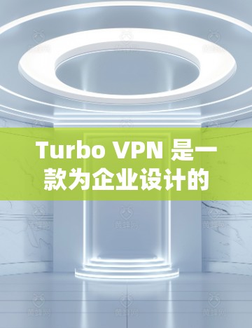 Turbo VPN 是一款为企业设计的高效安全VPN解决方案，适合在企业环境中使用。以下是对Turbo VPN的推荐和详细说明