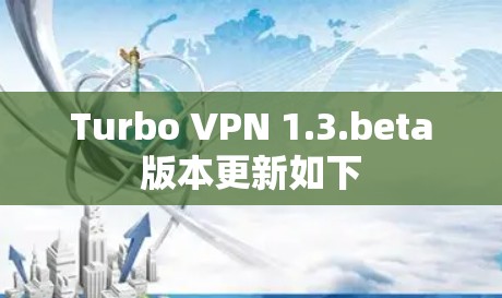 Turbo VPN 1.3.beta版本更新如下 Turbo VPN 1.3.beta版本更新如下