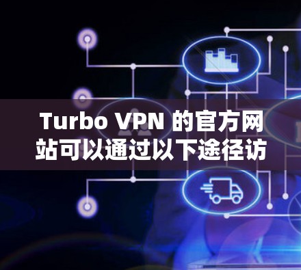 Turbo VPN 的官方网站可以通过以下途径访问