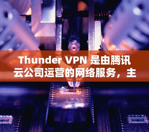 Thunder VPN 是由腾讯云公司运营的网络服务，主要为用户提供VPN解决方案。Thunder VPN 的核心服务是通过其分部提供强大的网络基础设施，确保用户能够通过多个设备访问互联网