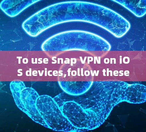 To use Snap VPN on iOS devices,follow these steps: