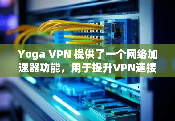 Yoga VPN 提供了一个网络加速器功能,用于提升VPN连接的连接速度和稳定性。以下是对这一功能的详细指导 Yoga VPN 提供了一个网络加速器功能,用于提升VPN连接的连接速度和稳定性。以下是对这一功能的详细指导