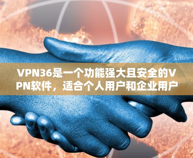 VPN36是一个功能强大且安全的VPN软件，适合个人用户和企业用户。以下是关于VPN36的详细介绍
