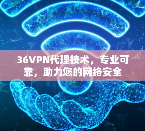 36VPN代理技术,专业可靠,助力您的网络安全 36VPN代理技术,专业可靠,助力您的网络安全