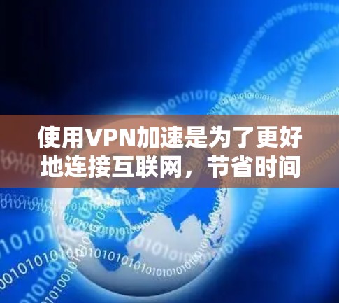 使用VPN加速是为了更好地连接互联网，节省时间和网络延迟。以下是一个清晰的步骤指南