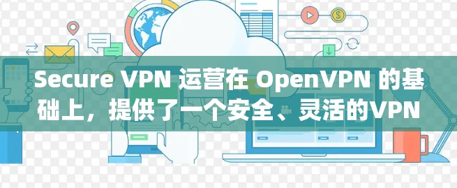 Secure VPN 运营在 OpenVPN 的基础上，提供了一个安全、灵活的VPN解决方案。以下是用户可以在 OpenVPN 官方网站上进行 Secure VPN 下载的步骤