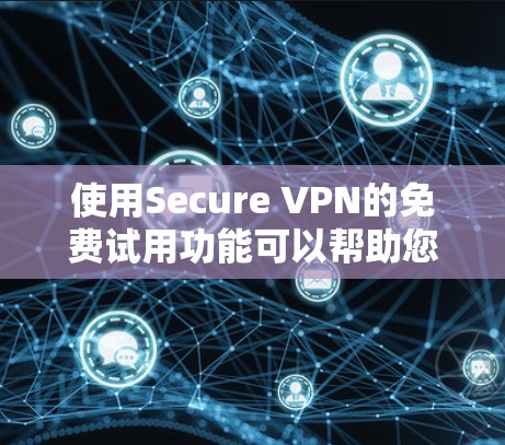 使用Secure VPN的免费试用功能可以帮助您初步体验VPN服务,解决网络安全问题。以下是详细的步骤指南 使用Secure VPN的免费试用功能可以帮助您初步体验VPN服务,解决网络安全问题。以下是详细的步骤指南
