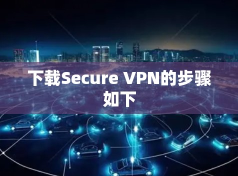 下载Secure VPN的步骤如下 下载Secure VPN的步骤如下