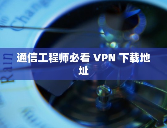 通信工程师必看 VPN 下载地址 通信工程师必看 VPN 下载地址