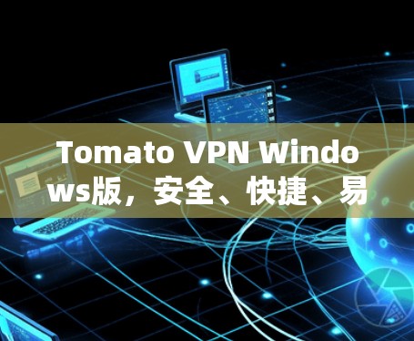 Tomato VPN Windows版,安全、快捷、易用,为用户提供高效VPN服务 Tomato VPN Windows版,安全、快捷、易用,为用户提供高效VPN服务