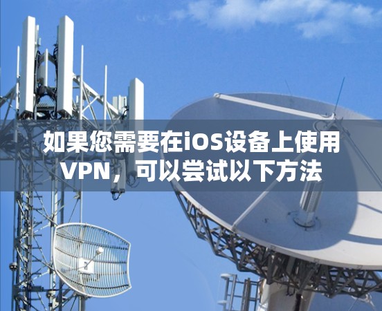 如果您需要在iOS设备上使用VPN，可以尝试以下方法