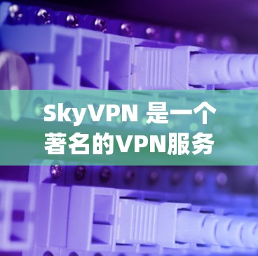 SkyVPN 是一个著名的VPN服务，通常用于保护个人数据、网络流量和安全。以下是关于 SkyVPN官网的一些关键信息