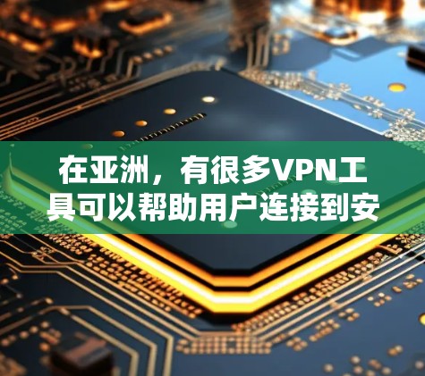 在亚洲，有很多VPN工具可以帮助用户连接到安全、专业的VPN服务。以下是几个主要的VPN连接工具