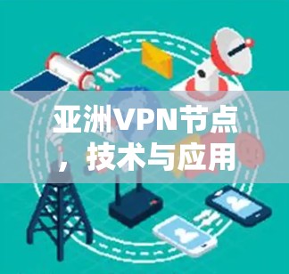 亚洲VPN节点，技术与应用的融合与挑战