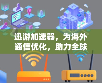 迅游加速器，为海外通信优化，助力全球网络顺畅