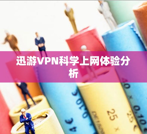 迅游VPN科学上网体验分析