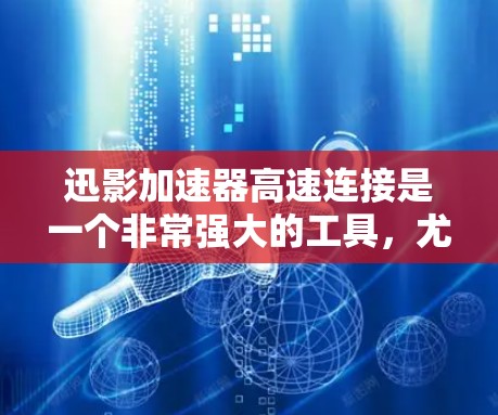 迅影加速器高速连接是一个非常强大的工具，尤其是在视频通话和连接速度方面。以下是对该工具的详细分析和总结