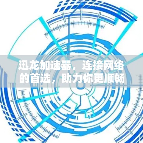 迅龙加速器,连接网络的首选,助力你更顺畅 迅龙加速器,连接网络的首选,助力你更顺畅
