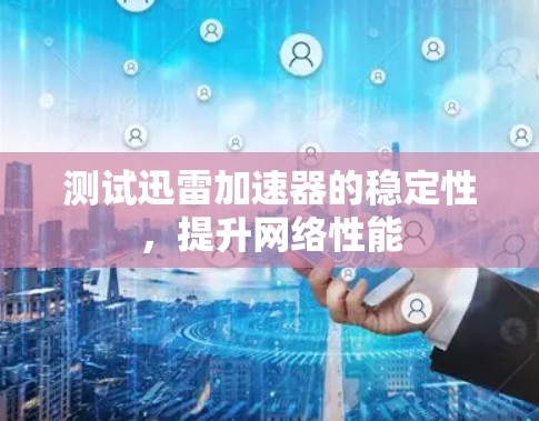 测试迅雷加速器的稳定性，提升网络性能