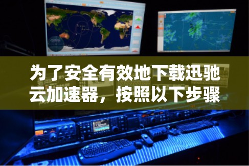 为了安全有效地下载迅驰云加速器，按照以下步骤操作